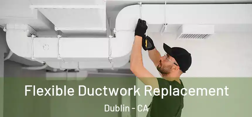  Flexible Ductwork Replacement Dublin - CA